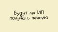 Как ИП могут обеспечить себе достойную пенсию в 2025 году