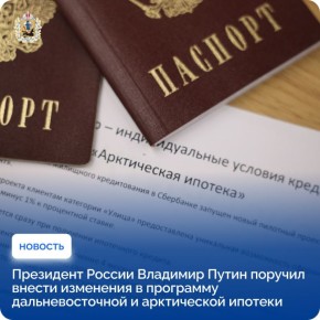 Президент России Владимир Путин поручил внести изменения в программу дальневосточной и арктической ипотеки