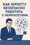 Как юристу безопасно работать с нейросетями в 2025 году: предотвращаем риски